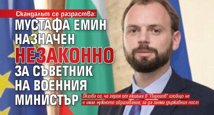 Скандалът се разраства: Мустафа Емин назначен незаконно за съветник на военния министър
