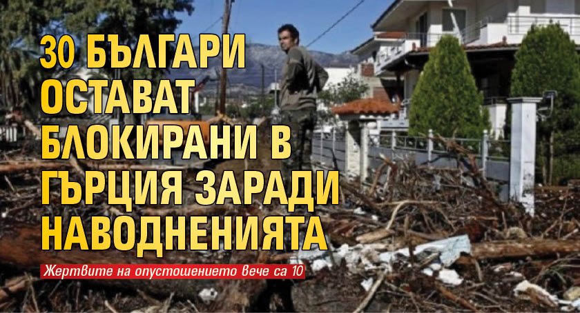 30 българи остават блокирани в Гърция заради наводненията