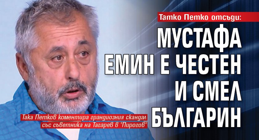 Татко Петко отсъди: Мустафа Емин е честен и смел българин