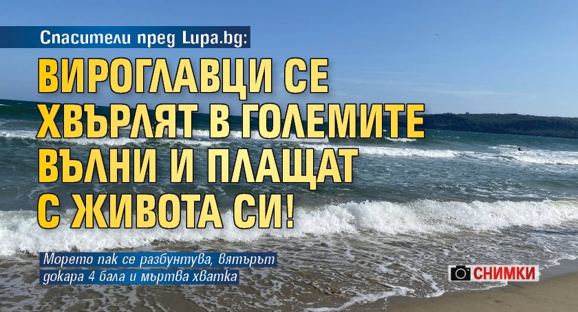 Спасители пред Lupa.bg: Вироглавци се хвърлят в големите вълни и плащат с живота си! (СНИМКИ)