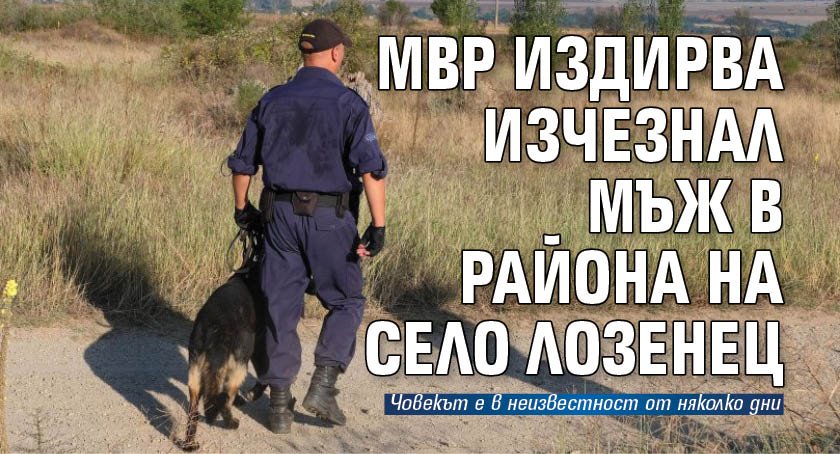 МВР издирва изчезнал мъж в района на село Лозенец