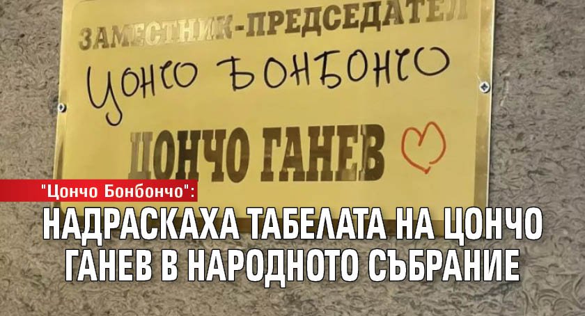 "Цончо Бонбончо": Надраскаха табелата на Цончо Ганев в Народното събрание