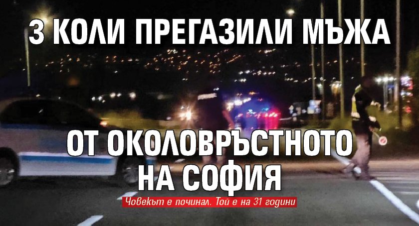 3 коли прегазили мъжа от Околовръстното на София