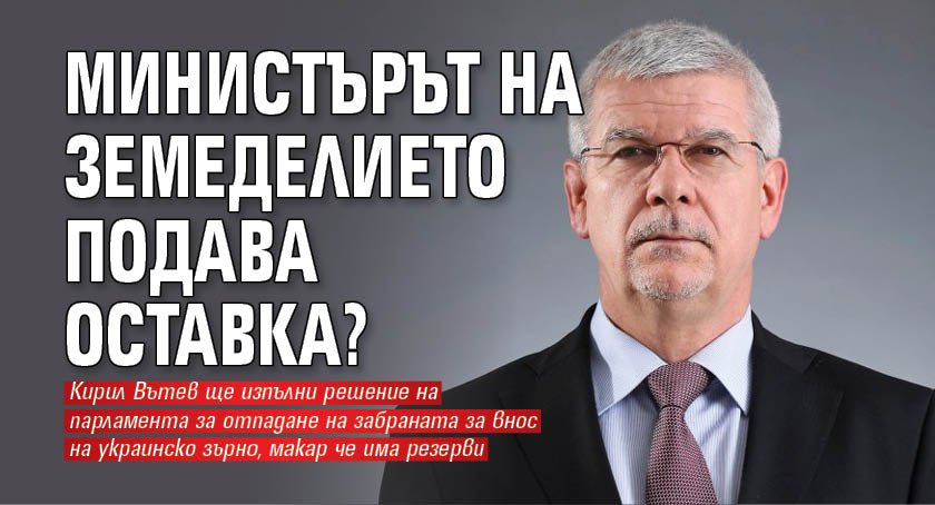 Министърът на земеделието подава оставка?