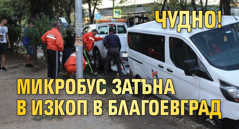 Чудно! Микробус затъна в изкоп в Благоевград