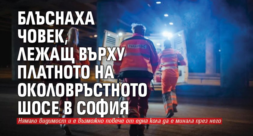 Блъснаха човек, лежащ върху платното на Околовръстното шосе в София