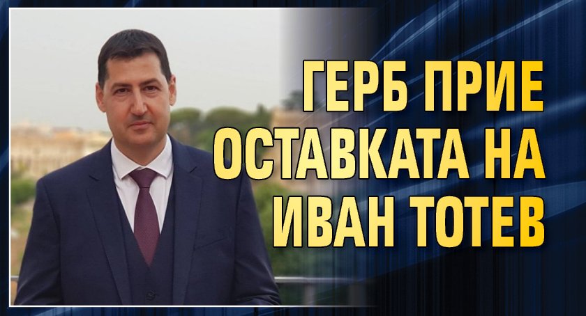 ГЕРБ прие оставката на Иван Тотев