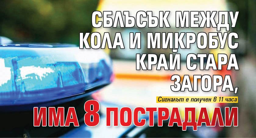 Сблъсък между кола и микробус край Стара Загора, има 8 пострадали