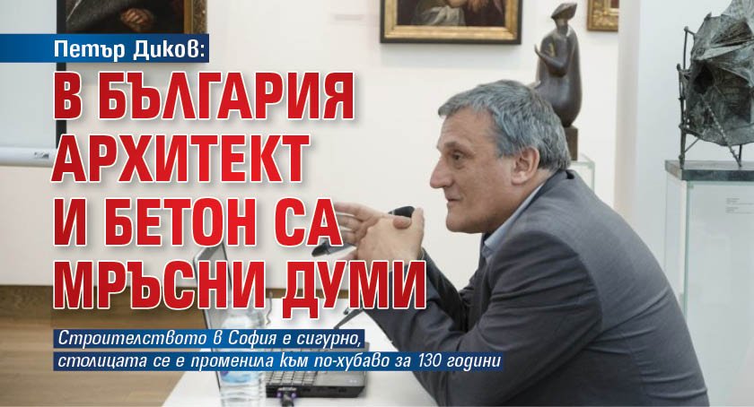 Петър Диков: В България архитект и бетон са мръсни думи
