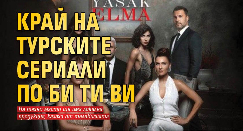 Край на турските сериали по Би Ти Ви