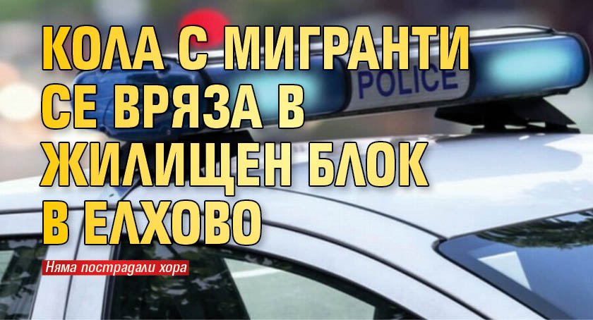 Кола с мигранти се вряза в жилищен блок в Елхово