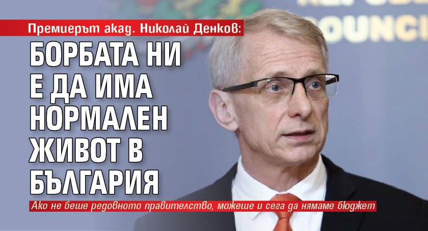Премиерът акад. Николай Денков: Борбата ни е да има нормален живот в България
