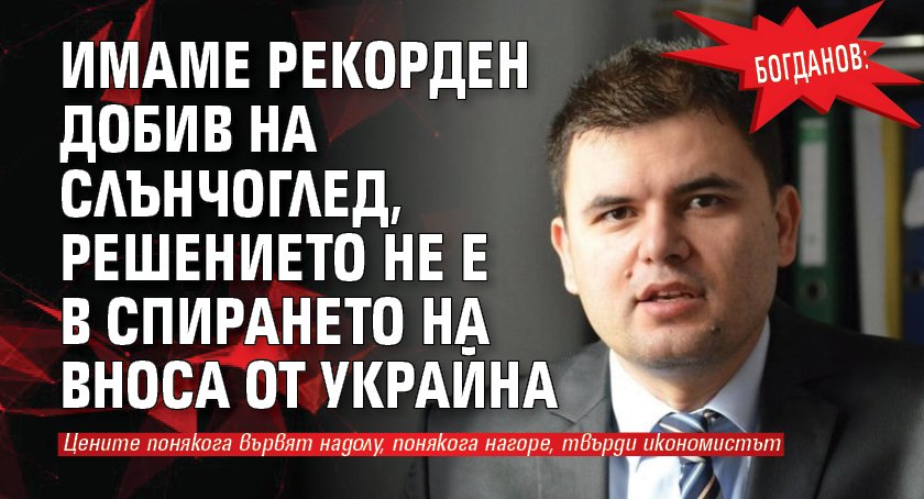 Богданов: Имаме рекорден добив на слънчоглед, решението не е в спирането на вноса от Украйна