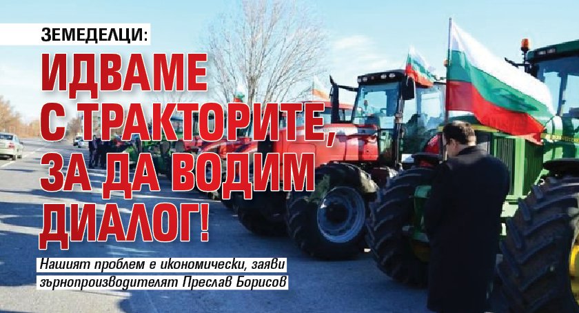 Земеделци: Идваме с тракторите, за да водим диалог!