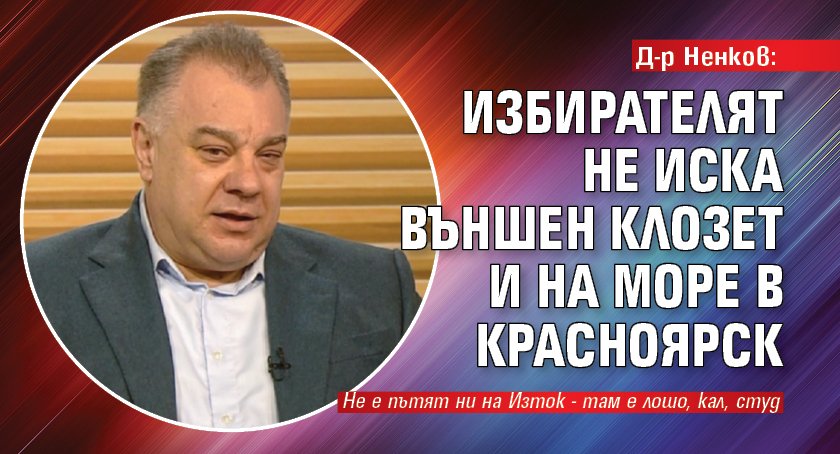 Д-р Ненков: Избирателят не иска външен клозет и на море в Красноярск
