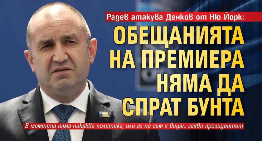Радев атакува Денков от Ню Йорк: Обещанията на премиера няма да спрат бунта 