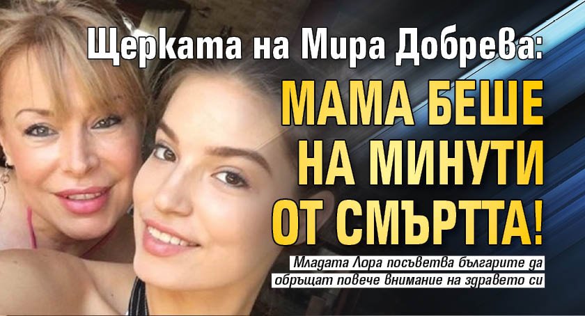 Щерката на Мира Добрева: Мама беше на минути от смъртта!