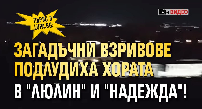 Първо в Lupa.bg: Загадъчни взривове подлудиха хората в "Люлин" и "Надежда"! (ВИДЕО)