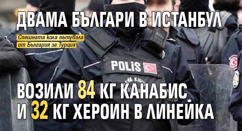 Двама българи в Истанбул возили 84 кг канабис и 32 кг хероин в линейка