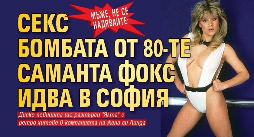 МЪЖЕ, не се надявайте: Секс бомбата от 80-те Саманта Фокс идва в София