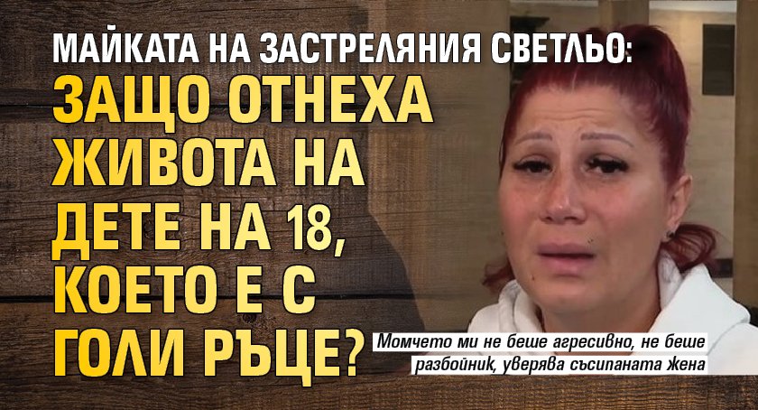 Майката на застреляния Светльо: Защо отнеха живота на дете на 18, което е с голи ръце? 