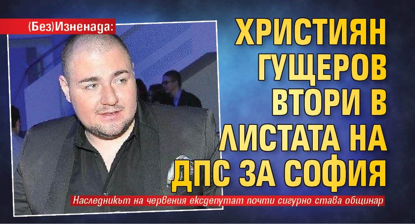 (Без)Изненада: Християн Гущеров втори в листата на ДПС за София