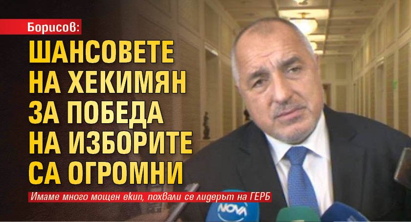 Борисов: Шансовете на Хекимян за победа на изборите са огромни