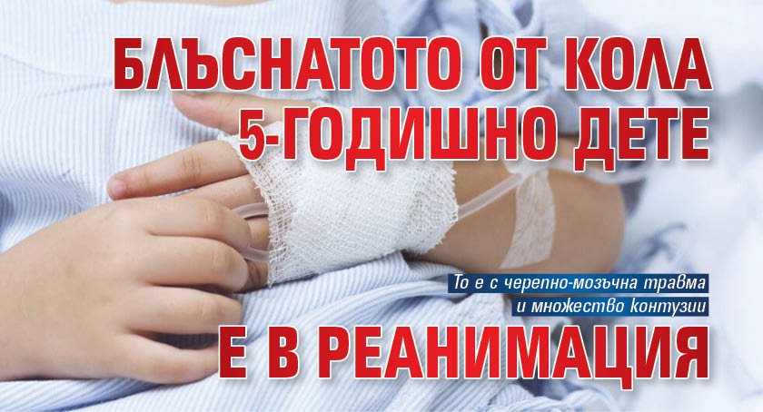 Блъснатото от кола 5-годишно дете е в реанимация