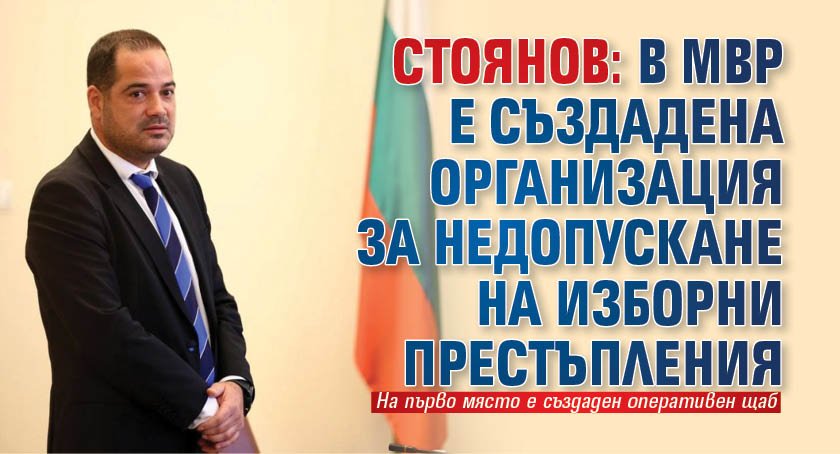 Стоянов: В МВР е създадена организация за недопускане на изборни престъпления