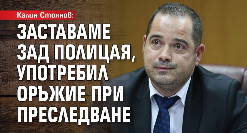 Калин Стоянов: Заставаме зад полицая, употребил оръжие при преследване