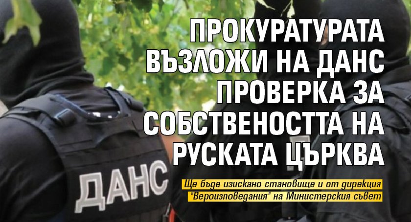 Прокуратурата възложи на ДАНС проверка за собствеността на руската църква