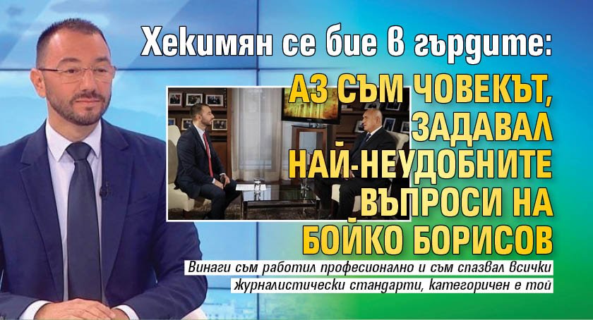Хекимян се бие в гърдите: Аз съм човекът, задавал най-неудобните въпроси на Бойко Борисов