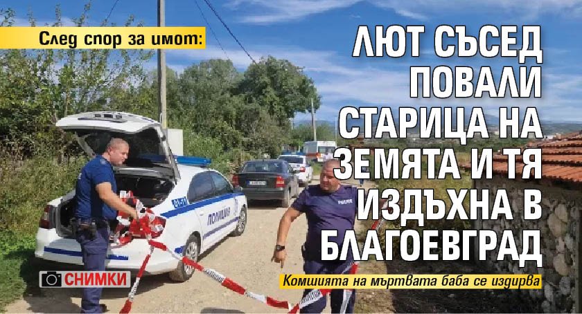 След спор за имот: Лют съсед повали старица на земята и тя издъхна в Благоевград (СНИМКИ)