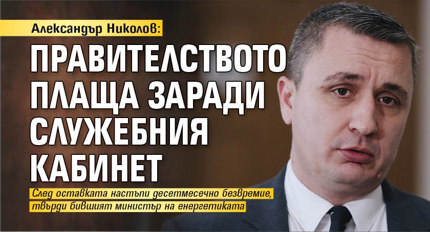 Александър Николов: Правителството плаща заради служебния кабинет