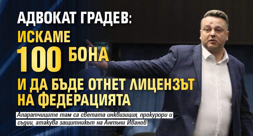 Адвокат Градев: Искаме 100 бона и да бъде отнет лицензът на федерацията