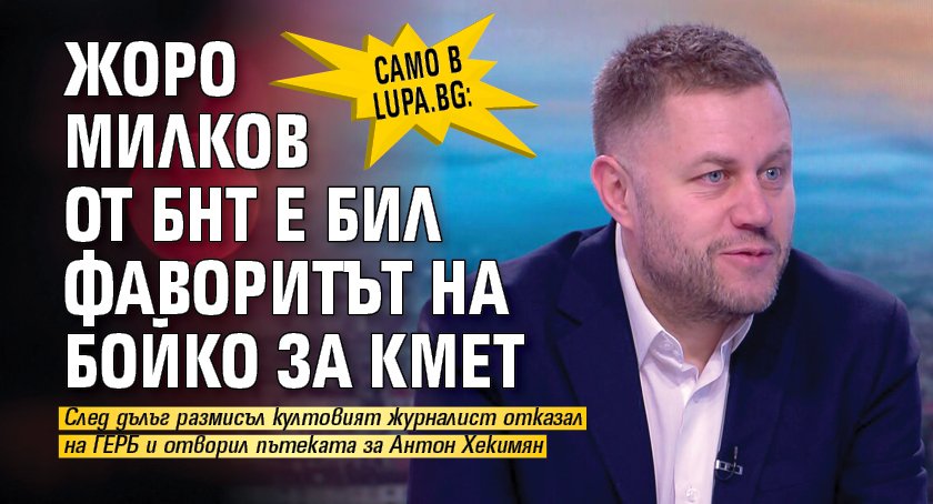 Само в Lupa.bg: Жоро Милков от БНТ е бил фаворитът на Бойко за кмет