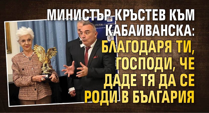 Министър Кръстев към Кабаиванска: Благодаря ти, Господи, че даде тя да се роди в България 