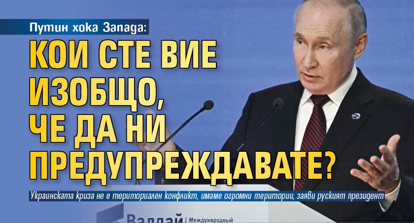 Путин хока Запада: Кои сте вие изобщо, че да ни предупреждавате?