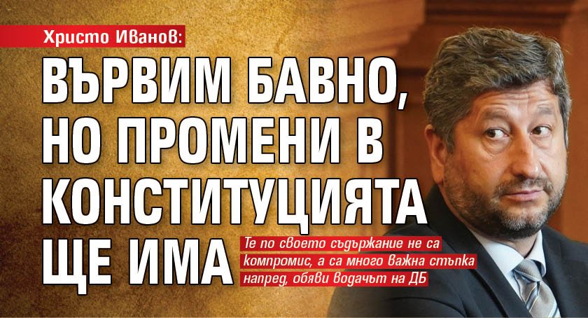 Христо Иванов: Вървим бавно, но промени в конституцията ще има