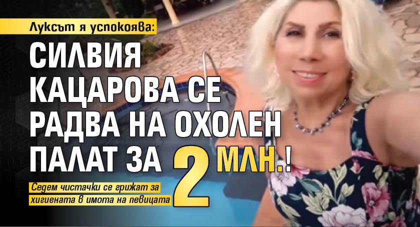 Луксът я успокоява: Силвия Кацарова се радва на охолен палат за 2 млн.!
