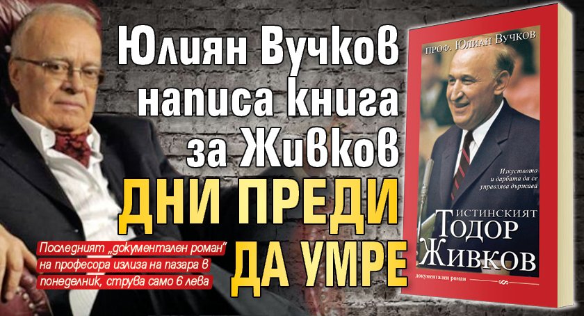 Юлиян Вучков написа книга за Живков дни преди да умрe