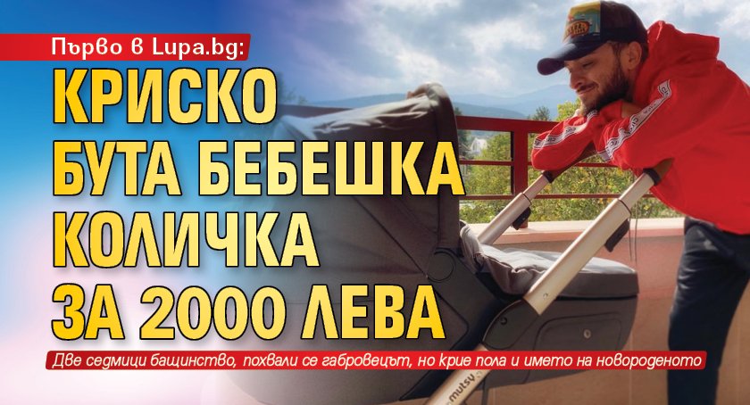 Първо в Lupa.bg: Криско бута бебешка количка за 2000 лева