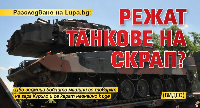 Разследване на Lupa.bg: Режат танкове на скрап? (ВИДЕО)