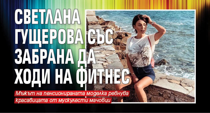 Светлана Гущерова със забрана да ходи на фитнес