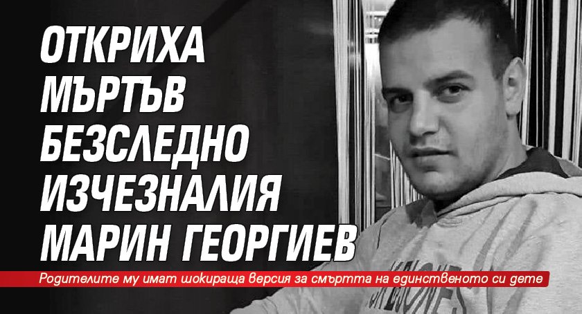 Откриха мъртъв безследно изчезналия Марин Георгиев