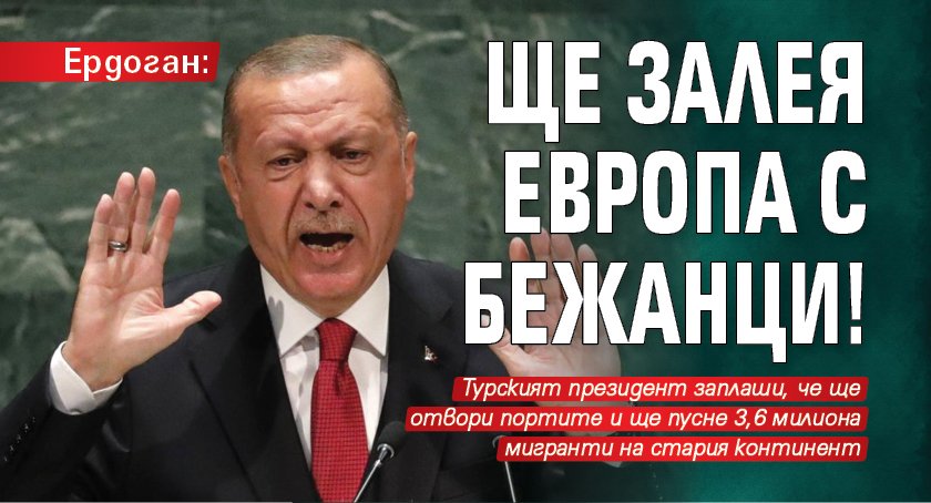 Ердоган: Ще залея Европа с бежанци!