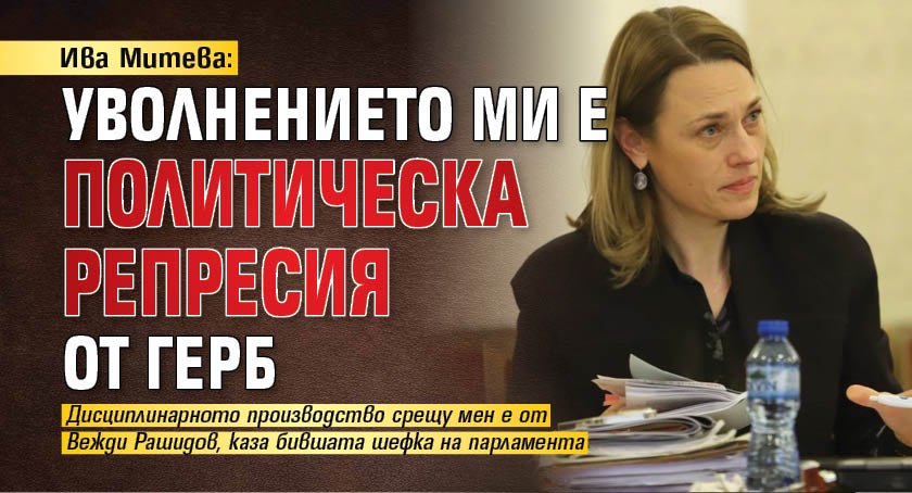 Ива Митева: Уволнението ми е политическа репресия от ГЕРБ