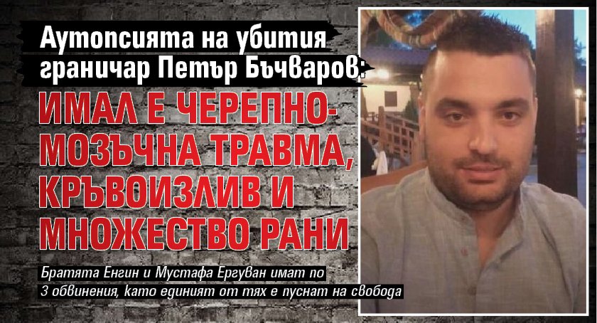 Аутопсията на убития граничар Петър Бъчваров: Имал е черепно-мозъчна травма, кръвоизлив и множество рани