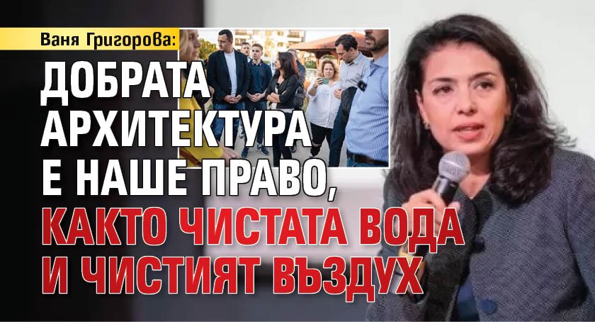 Ваня Григорова: Добрата архитектура е наше право, както чистата вода и чистият въздух