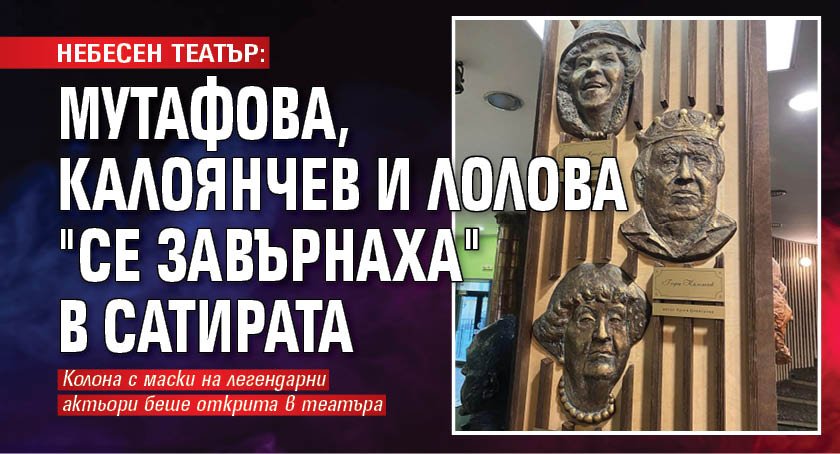 НЕБЕСЕН ТЕАТЪР: Мутафова, Калоянчев и Лолова "се завърнаха" в Сатирата